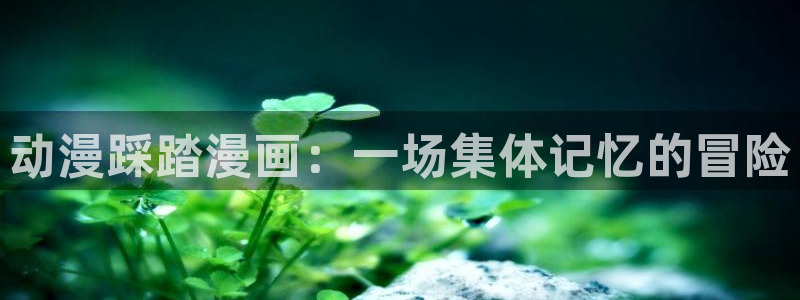 香蕉漫免费漫画入口首页漫画：动漫踩踏漫画：一场集体记忆的冒险