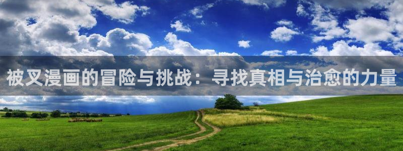 香蕉文化漫画sss入口：被叉漫画的冒险与挑战：寻找真相与治愈的力量