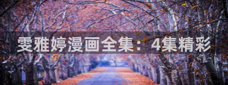 香蕉漫画免费阅读入口：雯雅婷漫画全集：4集精彩