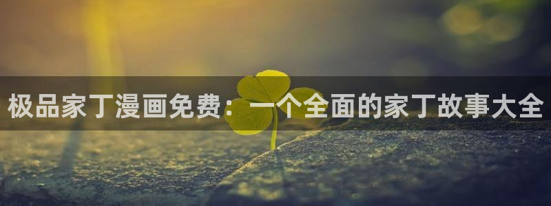 香蕉漫画无遮挡：极品家丁漫画免费：一个全面的家丁故事大全