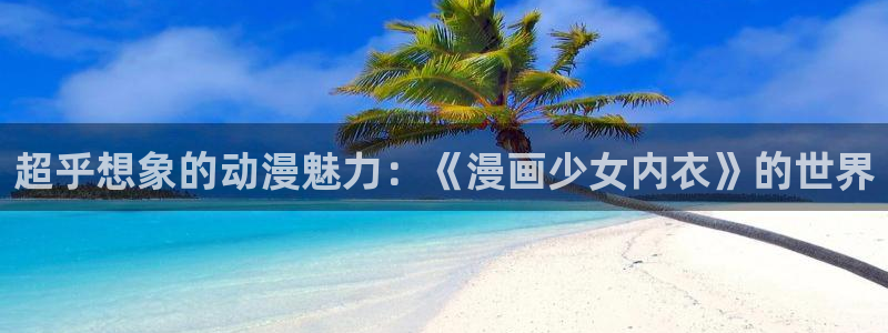 香蕉漫画免费读漫画网：超乎想象的动漫魅力：《漫画少女内衣》的世界