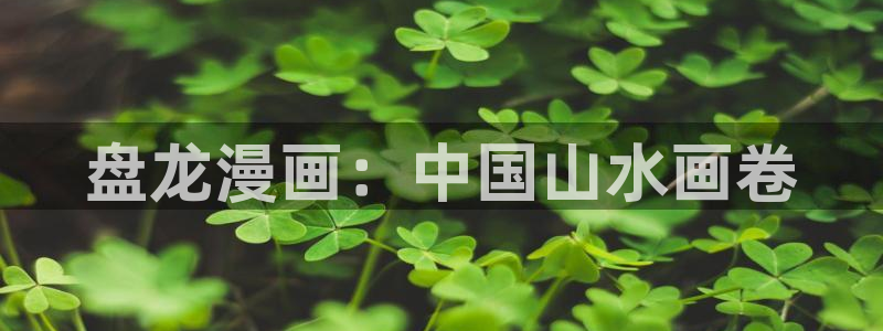 香蕉文化漫画免费在线观看：盘龙漫画：中国山水画卷