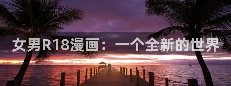 香蕉文化动画漫画：女男R18漫画：一个全新的世界
