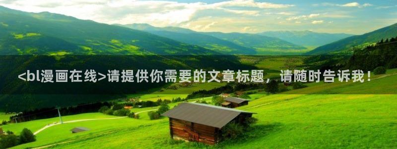 香蕉漫画在线免费：<bl漫画在线>请提供你需要的文章标题，请随时告诉我！