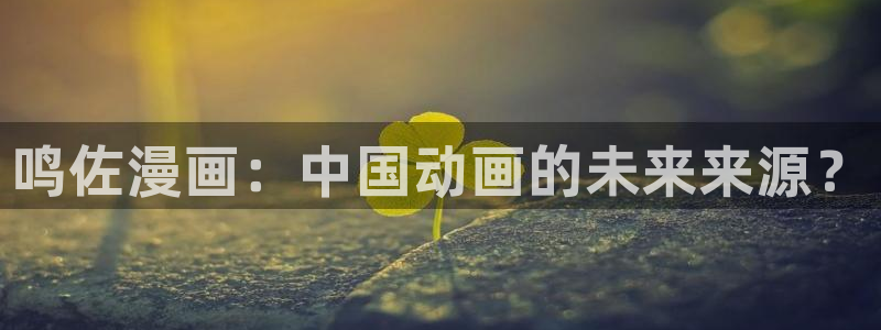 香蕉文化漫画是免费的吗：鸣佐漫画：中国动画的未来来源？